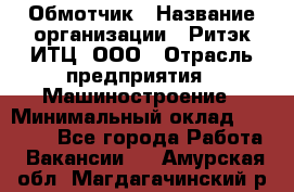 Обмотчик › Название организации ­ Ритэк-ИТЦ, ООО › Отрасль предприятия ­ Машиностроение › Минимальный оклад ­ 32 000 - Все города Работа » Вакансии   . Амурская обл.,Магдагачинский р-н